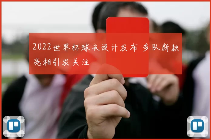 2022世界杯球衣设计发布 多队新款亮相引发关注