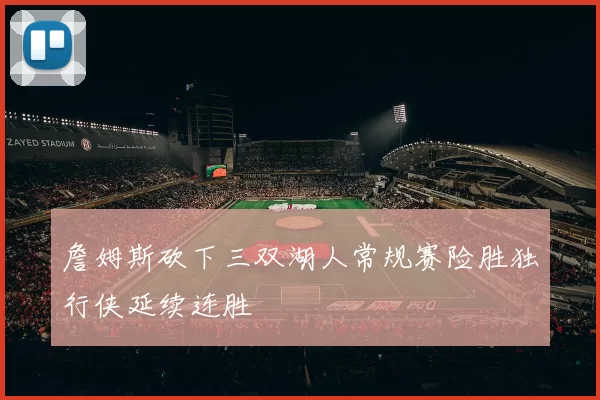 詹姆斯砍下三双湖人常规赛险胜独行侠延续连胜