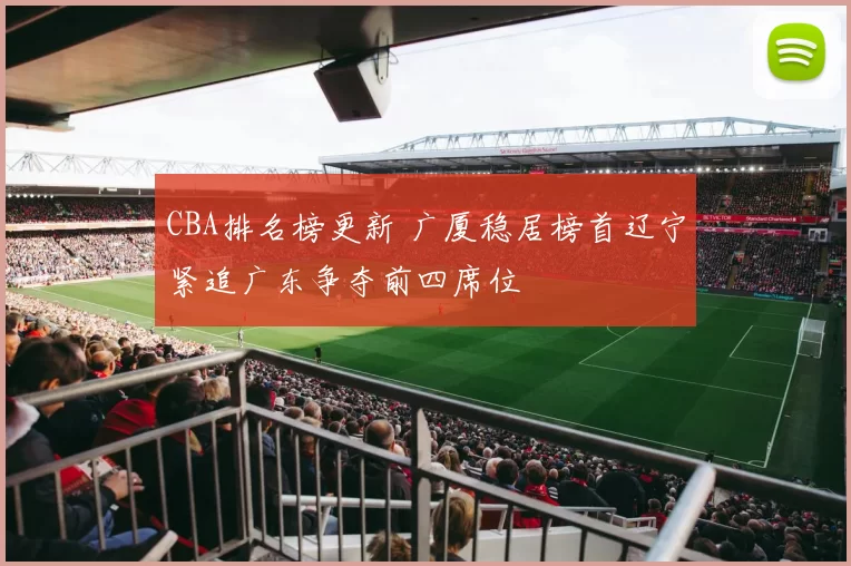 CBA排名榜更新 广厦稳居榜首辽宁紧追广东争夺前四席位