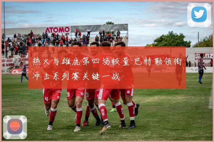 热火与雄鹿第四场较量 巴特勒领衔冲击系列赛关键一战