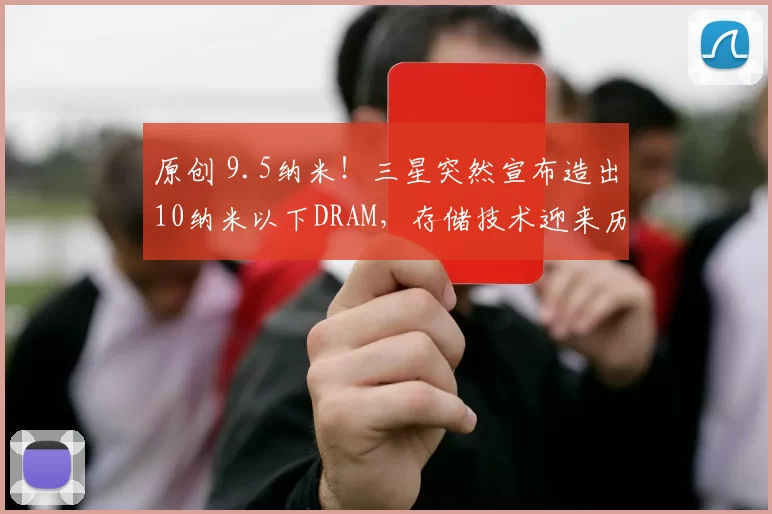 原创 9.5纳米！三星突然宣布造出10纳米以下DRAM，存储技术迎来历史性突破