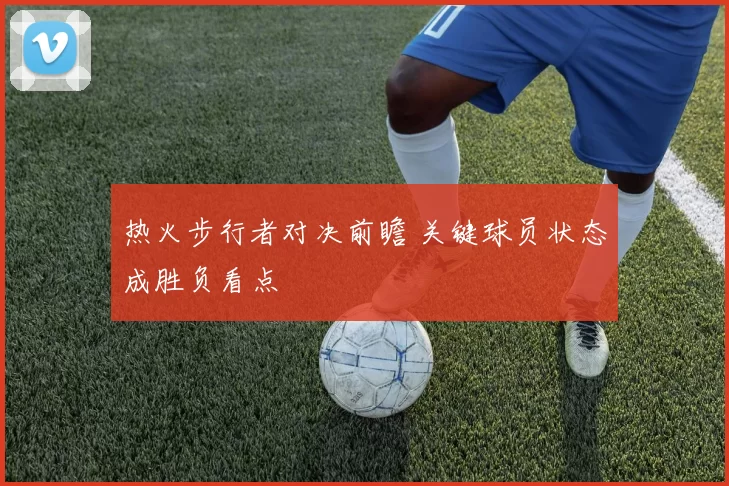热火步行者对决前瞻 关键球员状态成胜负看点