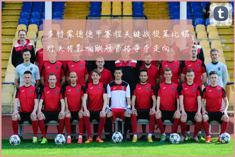 多特蒙德德甲赛程关键战役莱比锡对决将影响欧冠资格争夺走向
