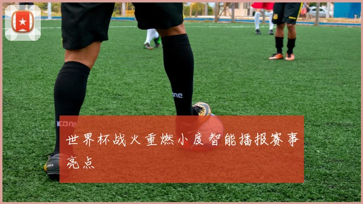 世界杯战火重燃小度智能播报赛事亮点