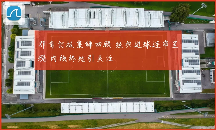 邓肯打板集锦回顾 经典进球连串呈现 内线终结引关注