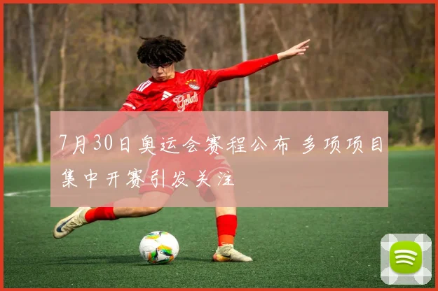 7月30日奥运会赛程公布 多项项目集中开赛引发关注