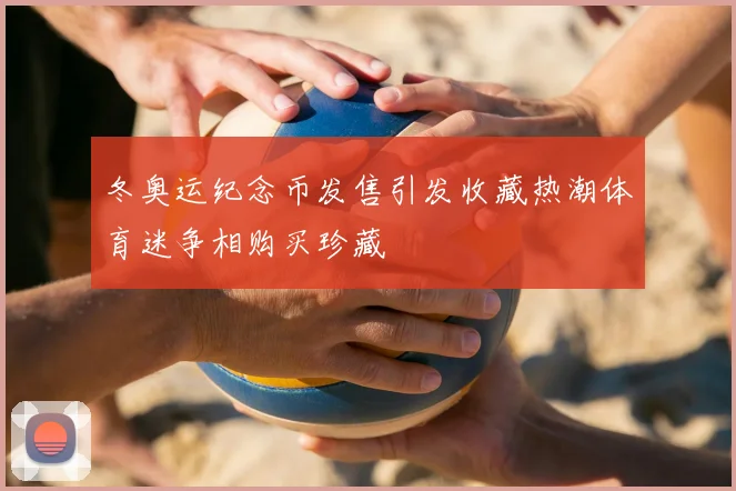 冬奥运纪念币发售引发收藏热潮体育迷争相购买珍藏