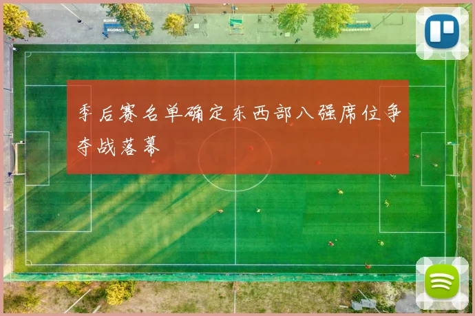 季后赛名单确定东西部八强席位争夺战落幕
