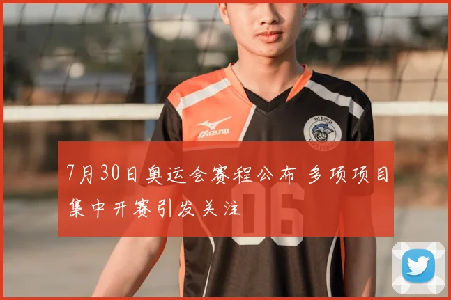 7月30日奥运会赛程公布 多项项目集中开赛引发关注