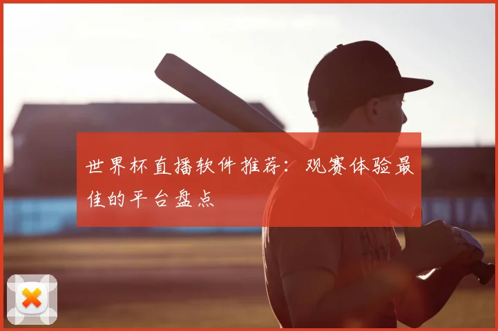 世界杯直播软件推荐:观赛体验最佳的平台盘点