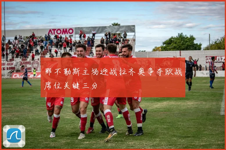 那不勒斯主场迎战拉齐奥争夺欧战席位关键三分