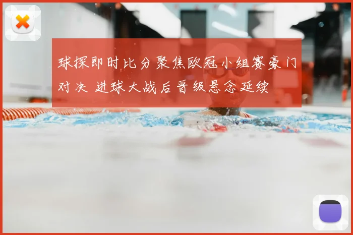 球探即时比分聚焦欧冠小组赛豪门对决 进球大战后晋级悬念延续