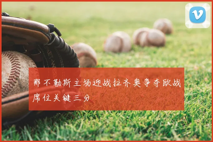 那不勒斯主场迎战拉齐奥争夺欧战席位关键三分