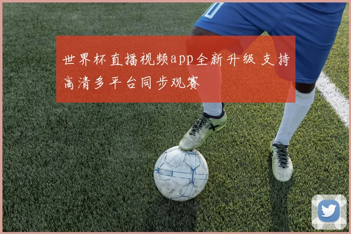 世界杯直播视频app全新升级 支持高清多平台同步观赛